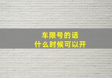 车限号的话 什么时候可以开